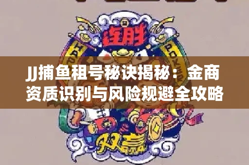 JJ捕鱼租号秘诀揭秘：金商资质识别与风险规避全攻略