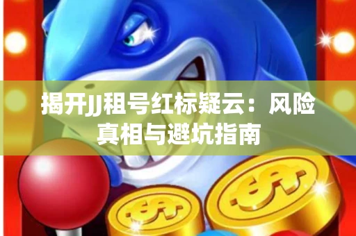 揭开JJ租号红标疑云：风险真相与避坑指南