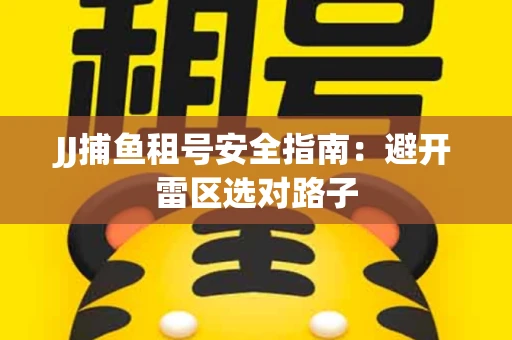 JJ捕鱼租号安全指南：避开雷区选对路子