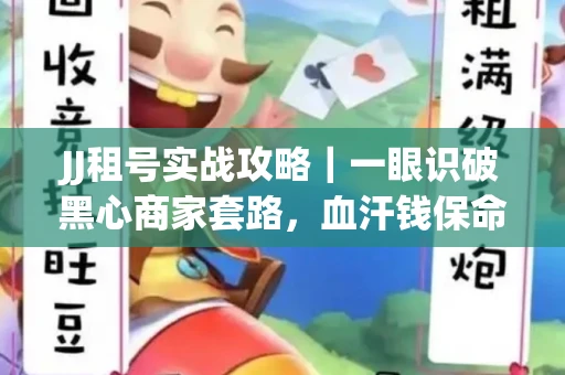 JJ租号实战攻略｜一眼识破黑心商家套路，血汗钱保命法则