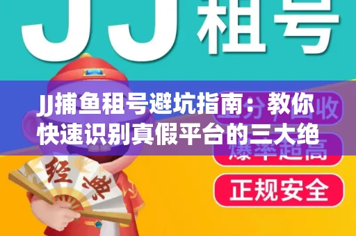 JJ捕鱼租号避坑指南：教你快速识别真假平台的三大绝招