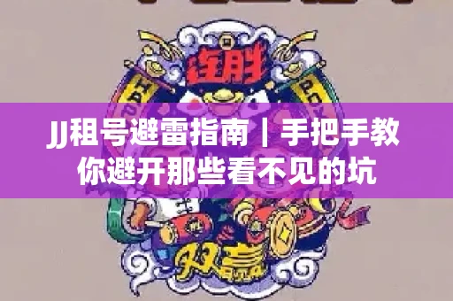 JJ租号避雷指南｜手把手教你避开那些看不见的坑