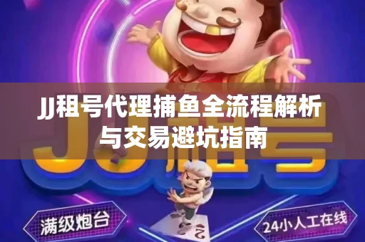 JJ租号代理捕鱼全流程解析与交易避坑指南