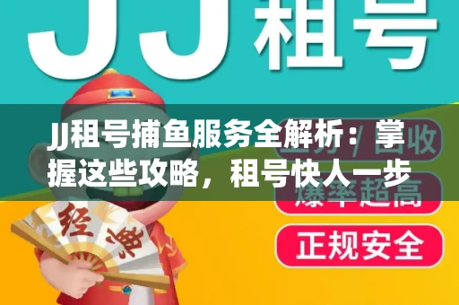 JJ租号捕鱼服务全解析：掌握这些攻略，租号快人一步！