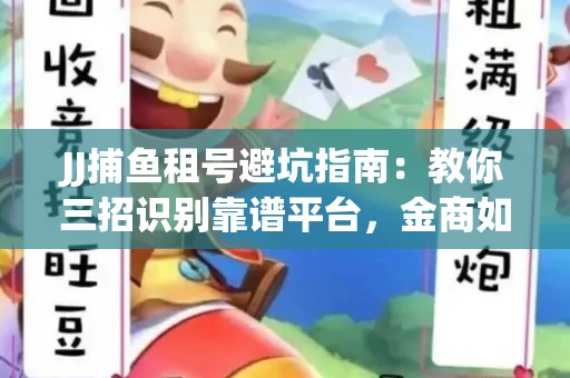 JJ捕鱼租号避坑指南：教你三招识别靠谱平台，金商如何玩转资金安全锁