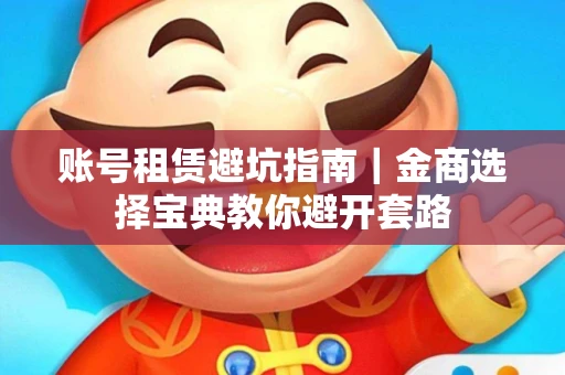 账号租赁避坑指南｜金商选择宝典教你避开套路